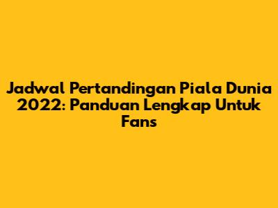Jadwal Pertandingan Piala Dunia 2022: Panduan Lengkap Untuk Fans