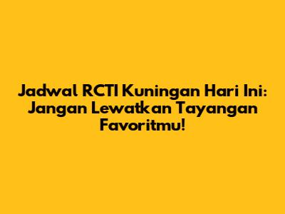 Jadwal RCTI Kuningan Hari Ini: Jangan Lewatkan Tayangan Favoritmu!