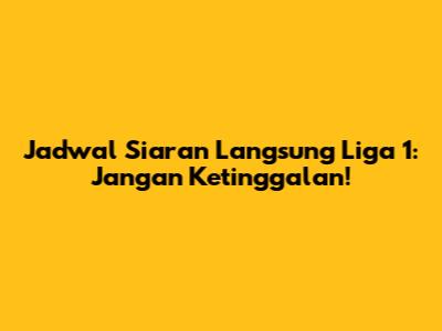 Jadwal Siaran Langsung Liga 1: Jangan Ketinggalan!