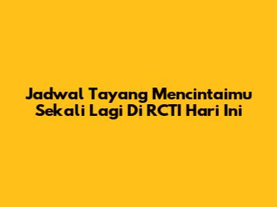 Jadwal Tayang Mencintaimu Sekali Lagi Di RCTI Hari Ini