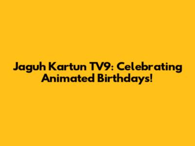 Jaguh Kartun TV9: Celebrating Animated Birthdays!