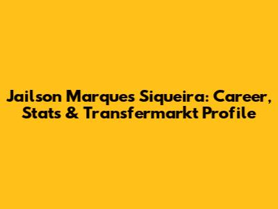 Jailson Marques Siqueira: Career, Stats & Transfermarkt Profile