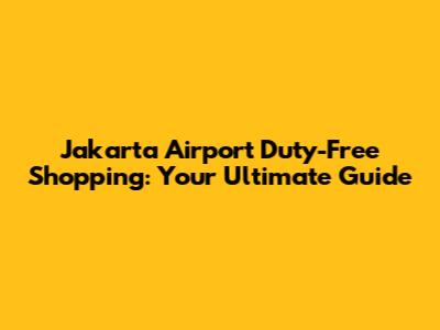 Jakarta Airport Duty-Free Shopping: Your Ultimate Guide