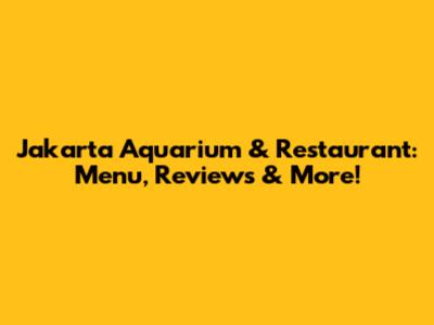 Jakarta Aquarium & Restaurant: Menu, Reviews & More!