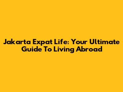 Jakarta Expat Life: Your Ultimate Guide To Living Abroad