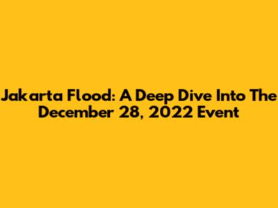 Jakarta Flood: A Deep Dive Into The December 28, 2022 Event
