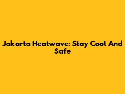 Jakarta Heatwave: Stay Cool And Safe