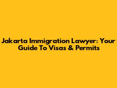 Jakarta Immigration Lawyer: Your Guide To Visas & Permits