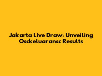 Jakarta Live Draw: Unveiling Osckeluaransc Results