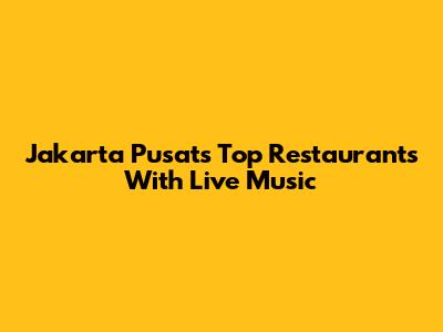 Jakarta Pusat's Top Restaurants With Live Music