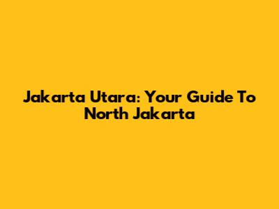 Jakarta Utara: Your Guide To North Jakarta