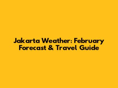 Jakarta Weather: February Forecast & Travel Guide