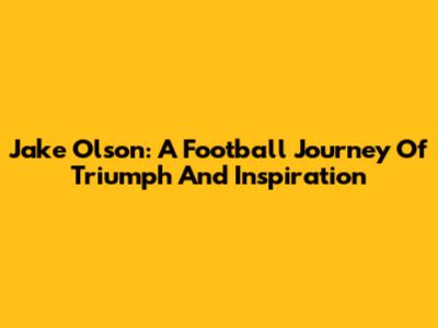 Jake Olson: A Football Journey Of Triumph And Inspiration
