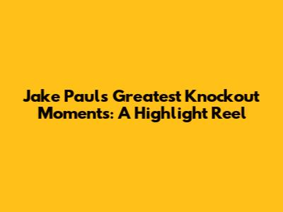 Jake Paul's Greatest Knockout Moments: A Highlight Reel