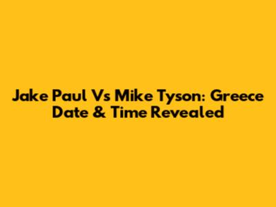Jake Paul Vs Mike Tyson: Greece Date & Time Revealed
