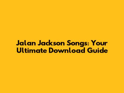 Jalan Jackson Songs: Your Ultimate Download Guide