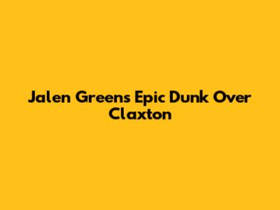 Jalen Green's Epic Dunk Over Claxton