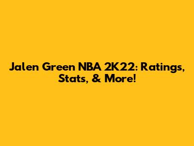 Jalen Green NBA 2K22: Ratings, Stats, & More!