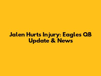 Jalen Hurts Injury: Eagles QB Update & News