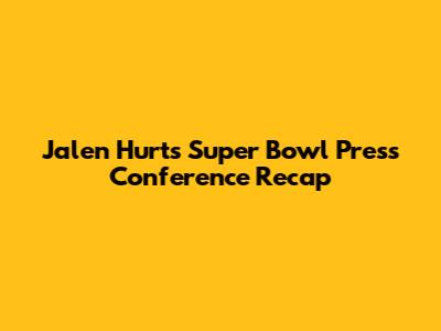 Jalen Hurts Super Bowl Press Conference Recap