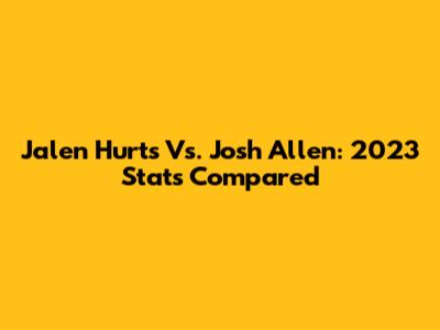 Jalen Hurts Vs. Josh Allen: 2023 Stats Compared