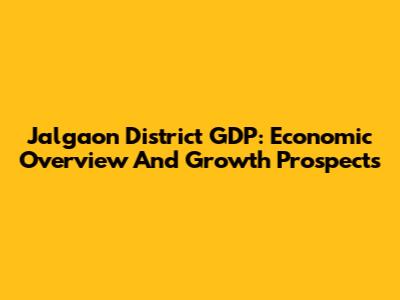 Jalgaon District GDP: Economic Overview And Growth Prospects