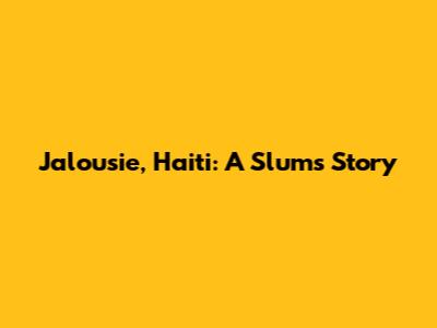 Jalousie, Haiti: A Slum's Story