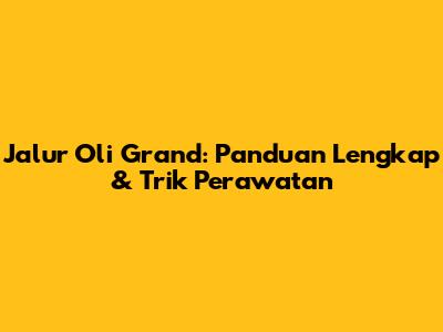 Jalur Oli Grand: Panduan Lengkap & Trik Perawatan