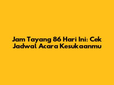 Jam Tayang 86 Hari Ini: Cek Jadwal Acara Kesukaanmu