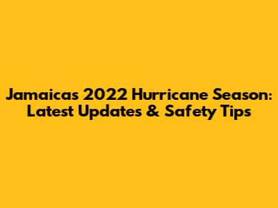 Jamaica's 2022 Hurricane Season: Latest Updates & Safety Tips
