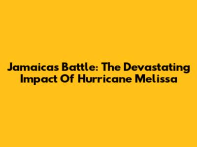 Jamaica's Battle: The Devastating Impact Of Hurricane Melissa