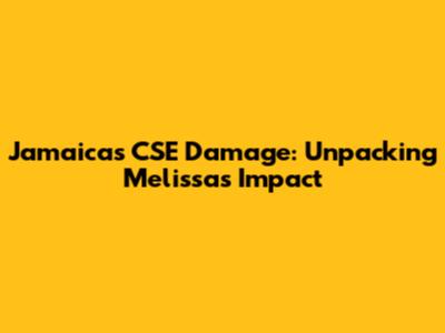 Jamaica's CSE Damage: Unpacking Melissa's Impact