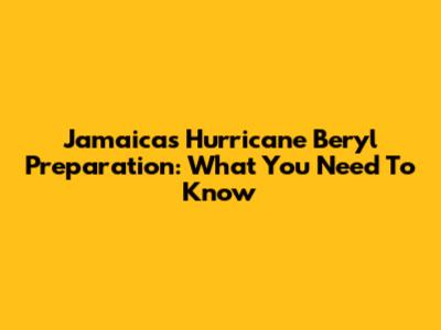 Jamaica's Hurricane Beryl Preparation: What You Need To Know