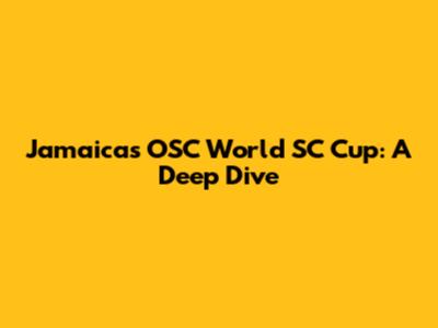 Jamaica's OSC World SC Cup: A Deep Dive