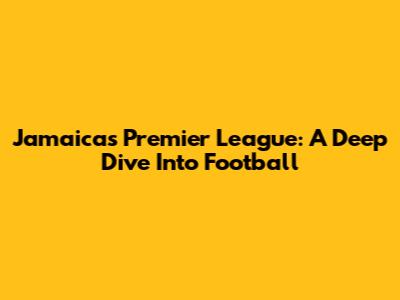 Jamaica's Premier League: A Deep Dive Into Football