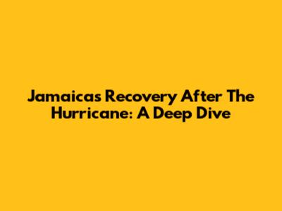Jamaica's Recovery After The Hurricane: A Deep Dive