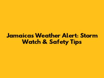 Jamaica's Weather Alert: Storm Watch & Safety Tips