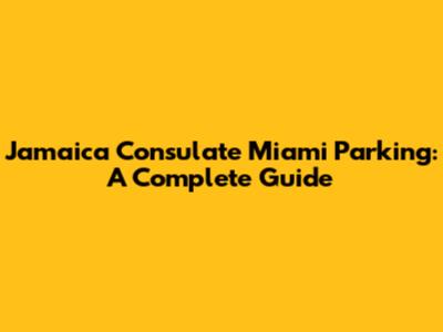 Jamaica Consulate Miami Parking: A Complete Guide