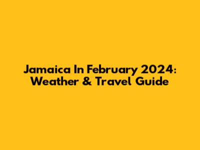 Jamaica In February 2024: Weather & Travel Guide
