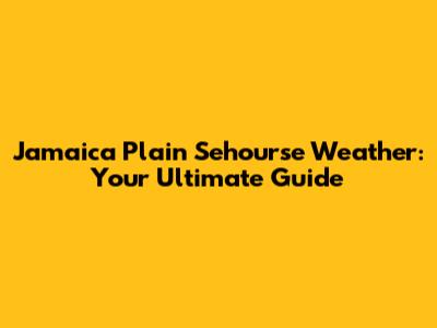 Jamaica Plain Sehourse Weather: Your Ultimate Guide