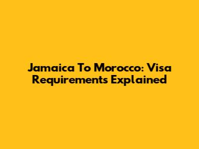 Jamaica To Morocco: Visa Requirements Explained