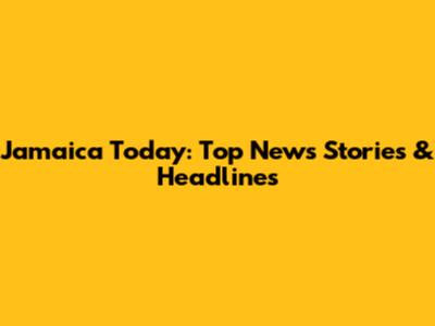 Jamaica Today: Top News Stories & Headlines
