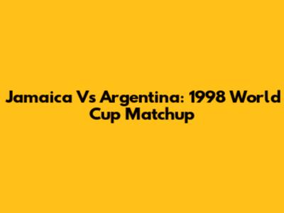 Jamaica Vs Argentina: 1998 World Cup Matchup