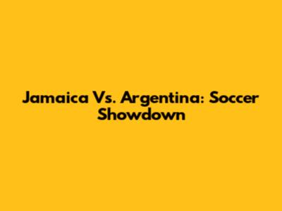 Jamaica Vs. Argentina: Soccer Showdown