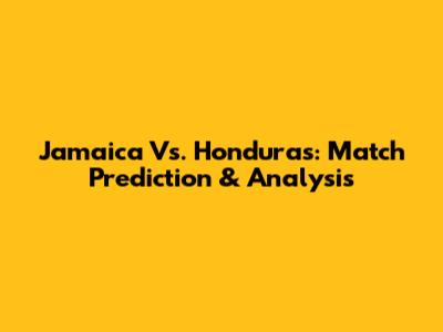 Jamaica Vs. Honduras: Match Prediction & Analysis