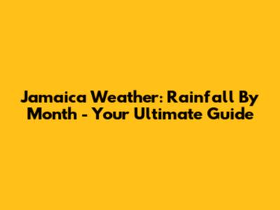 Jamaica Weather: Rainfall By Month - Your Ultimate Guide