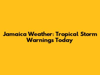 Jamaica Weather: Tropical Storm Warnings Today