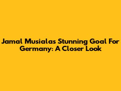 Jamal Musiala's Stunning Goal For Germany: A Closer Look