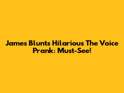 James Blunt's Hilarious 'The Voice' Prank: Must-See!