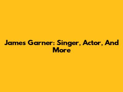 James Garner: Singer, Actor, And More